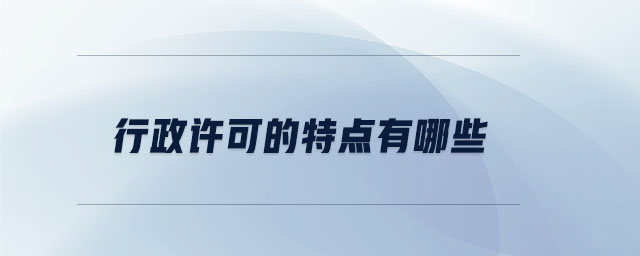 行政許可的特點(diǎn)有哪些