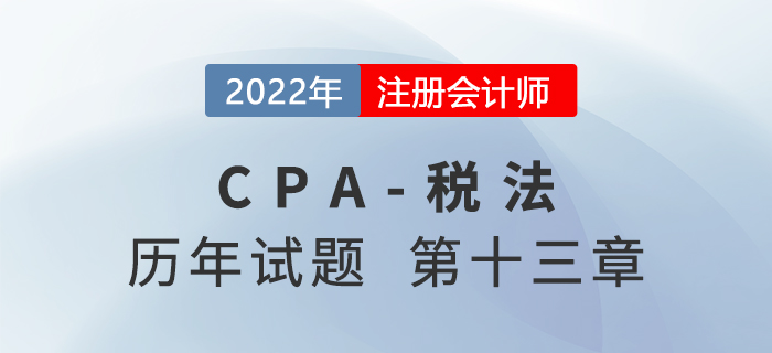 CPA稅法歷年試題盤點——第十三章稅收征收管理法 CPA稅法歷年試題盤點——第十三章稅收征收管理法