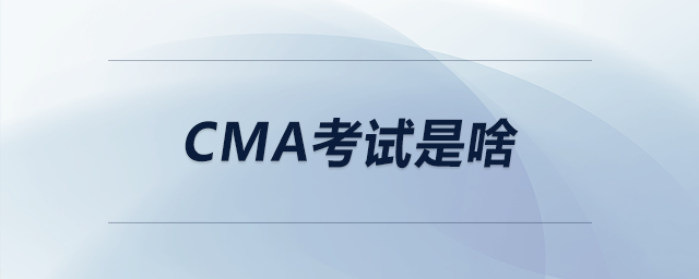 cma考試是啥 cma考試是啥