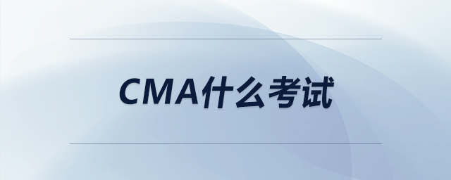 cma什么考試 cma什么考試