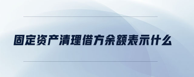 固定資產(chǎn)清理借方余額表示什么