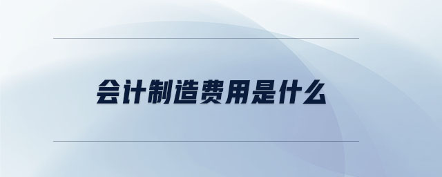 會計制造費用是什么 會計制造費用是什么
