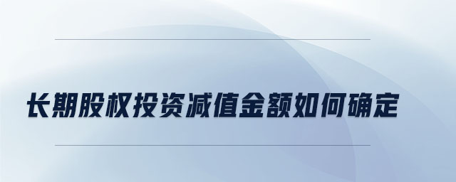 長(zhǎng)期股權(quán)投資減值金額如何確定