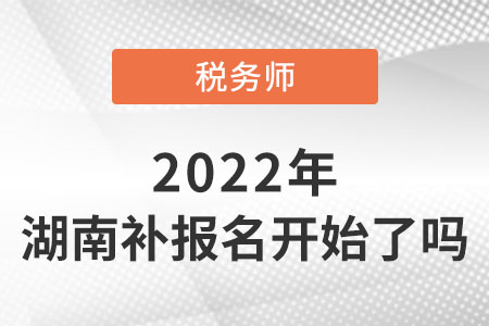 湖南省湘西2022稅務(wù)師考試補報名開始了嗎？