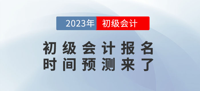 2023年初級(jí)會(huì)計(jì)報(bào)名時(shí)間是什么時(shí)候？報(bào)名時(shí)間預(yù)測(cè)來(lái)了！