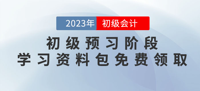 2023年初級會計(jì)考試預(yù)習(xí)階段學(xué)習(xí)資料包免費(fèi)領(lǐng)??！