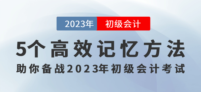 記住才能得分！5個(gè)高效記憶方法助你備戰(zhàn)2023年初級(jí)會(huì)計(jì)考試！