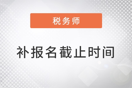 稅務(wù)師報名時間2022年補(bǔ)報名截止時間