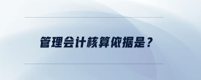 管理會計核算依據(jù)是？