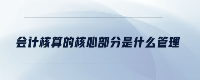 會計(jì)核算的核心部分是什么管理