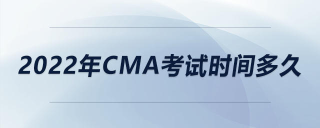 2022年cma考試時間多久 2022年cma考試時間多久