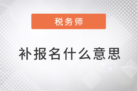 2022年稅務(wù)師補(bǔ)報名什么意思