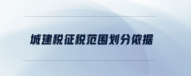 城建稅征稅范圍劃分依據(jù) 城建稅征稅范圍劃分依據(jù)