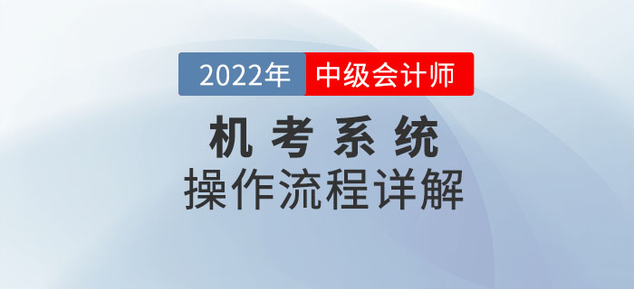 不看后悔！2022年中級(jí)會(huì)計(jì)考試機(jī)考系統(tǒng)操作流程詳解！