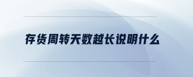 存貨周轉(zhuǎn)天數(shù)越長(zhǎng)說明什么