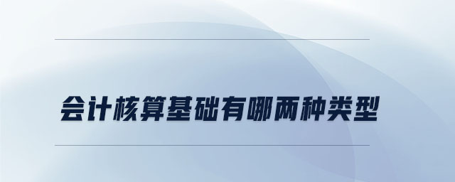會(huì)計(jì)核算基礎(chǔ)有哪兩種類型