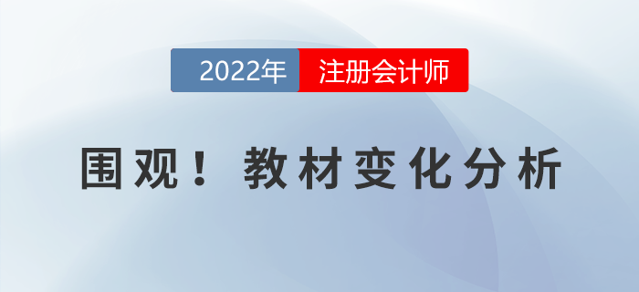 火速圍觀！2022年注冊(cè)會(huì)計(jì)師考試教材變化分析！