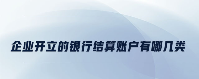 企業(yè)開立的銀行結算賬戶有哪幾類 企業(yè)開立的銀行結算賬戶有哪幾類