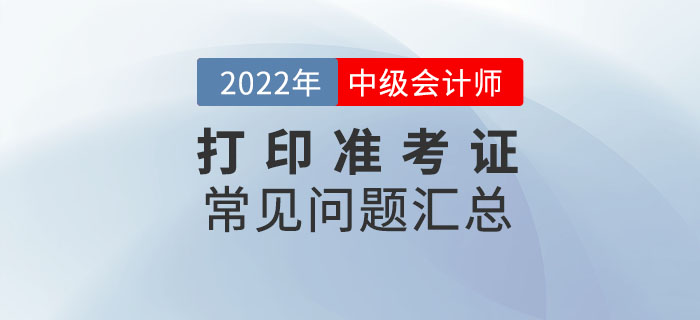 2022年中級會計打印準考證常見問題匯總！速來收藏！