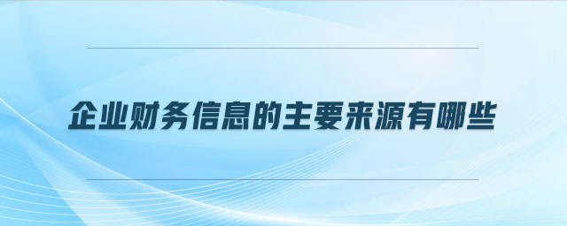 企業(yè)財(cái)務(wù)信息的主要來(lái)源有哪些 企業(yè)財(cái)務(wù)信息的主要來(lái)源有哪些