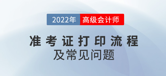 2022年高級(jí)會(huì)計(jì)師準(zhǔn)考證打印流程及常見問(wèn)題