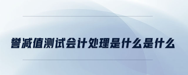 譽減值測試會計處理是什么是什么