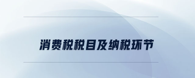 消費(fèi)稅稅目及納稅環(huán)節(jié)