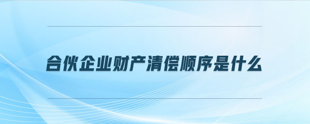 合伙企業(yè)財(cái)產(chǎn)清償順序是什么 合伙企業(yè)財(cái)產(chǎn)清償順序是什么