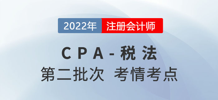 2022年注會稅法第二批次考點總結(jié)及考情分析 2022年注會稅法第二批次考點總結(jié)及考情分析