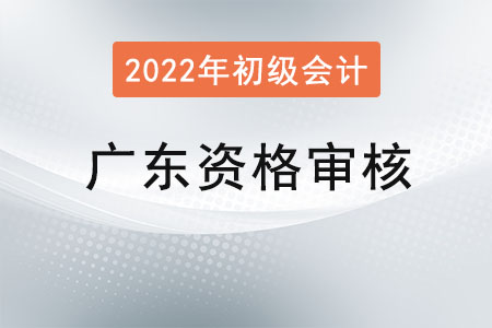 廣西2022年度初級會計報名資格審核方式：考試合格后公示審核