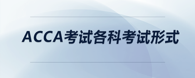 acca考試各科考試形式 acca考試各科考試形式
