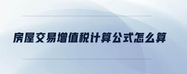 房屋交易增值稅計算公式怎么算