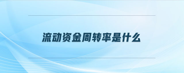 流動資金周轉(zhuǎn)率是什么 流動資金周轉(zhuǎn)率是什么