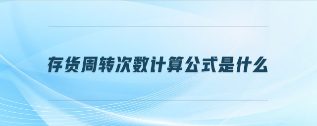 存貨周轉次數(shù)計算公式是什么 存貨周轉次數(shù)計算公式是什么