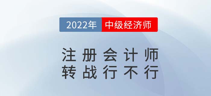 CPA2022年注冊會計師考完試試中級經(jīng)濟(jì)師，轉(zhuǎn)戰(zhàn)更容易！