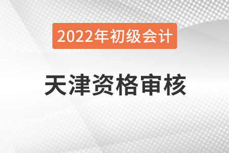 天津2022年初級會計(jì)職稱報(bào)名資格審核方式：考后審核