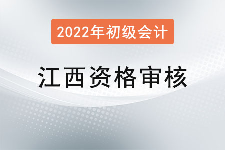 江西2022年初級會計職稱報名資格審核方式：資格后審
