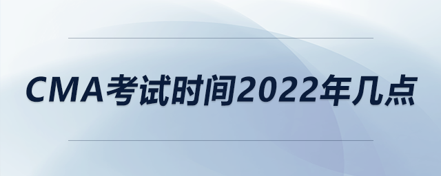 cma考試時(shí)間2022年幾點(diǎn)