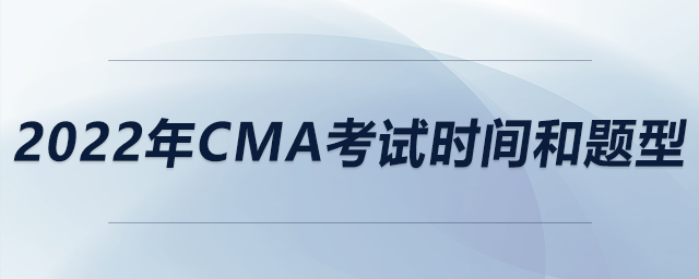 2022年cma考試時間和題型 2022年cma考試時間和題型