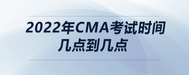 2022年cma考試時(shí)間幾點(diǎn)到幾點(diǎn) 2022年cma考試時(shí)間幾點(diǎn)到幾點(diǎn)