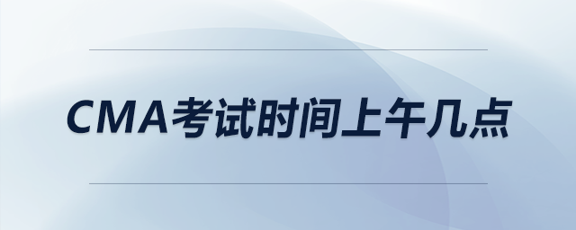 cma考試時(shí)間上午幾點(diǎn)