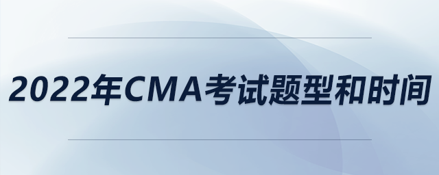 2022年CMA考試題型和時(shí)間