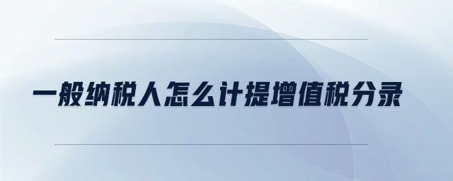 一般納稅人怎么計(jì)提增值稅分錄 一般納稅人怎么計(jì)提增值稅分錄