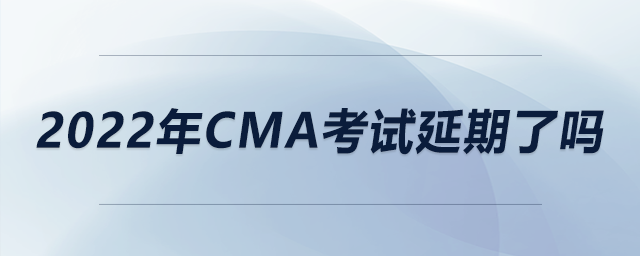 2022年cma考試延期了嗎 2022年cma考試延期了嗎