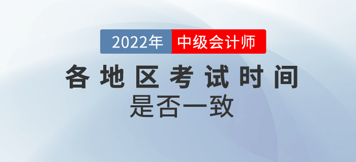 2022年中級會計各地區(qū)考試時間一致嗎？