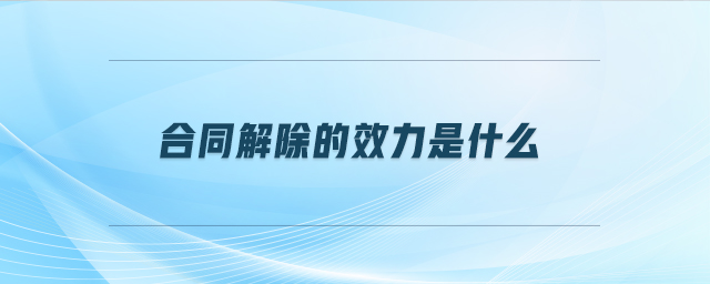 合同解除的效力是什么 合同解除的效力是什么