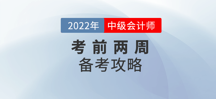 2022年中級(jí)會(huì)計(jì)備考時(shí)間不足兩周，這份攻略務(wù)必收下！