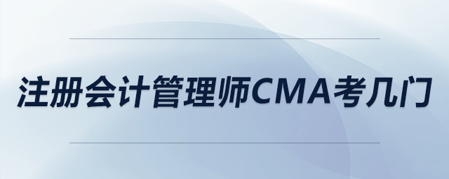 注冊會計管理師cma考幾門 注冊會計管理師cma考幾門