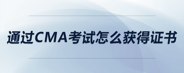 通過cma考試怎么獲得證書 通過cma考試怎么獲得證書