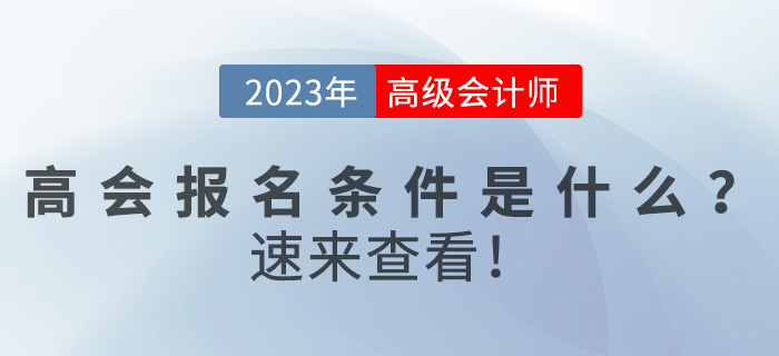 2023年高級會計(jì)師報(bào)名條件是什么？速來查看！